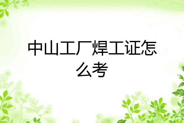 中山工厂焊工证怎么考