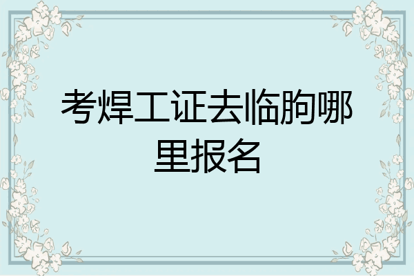 考焊工证去临朐哪里报名