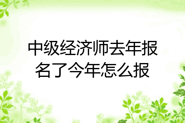 中级经济师去年报名了今年怎么报