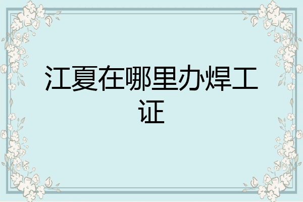 江夏在哪里办焊工证