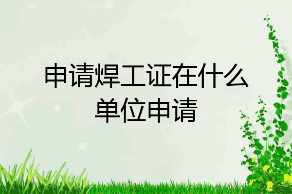 申请焊工证在什么单位申请