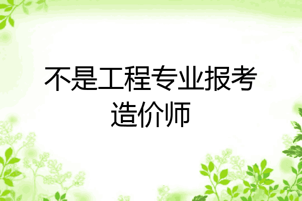 不是工程专业报考造价师