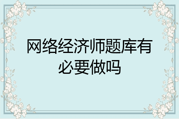 网络经济师题库有必要做吗