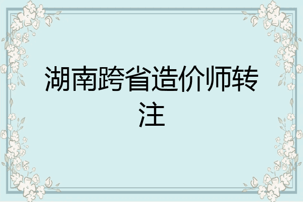 湖南跨省造价师转注