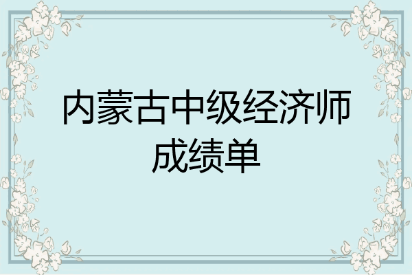 内蒙古中级经济师成绩单