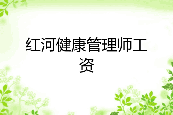 红河健康管理师工资