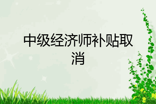 中级经济师补贴取消