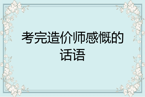 考完造价师感慨的话语