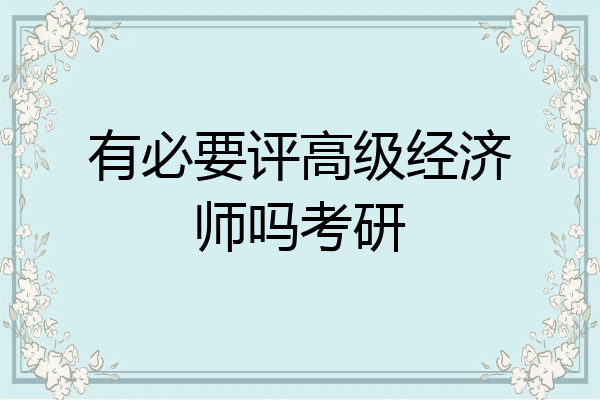 有必要评高级经济师吗考研