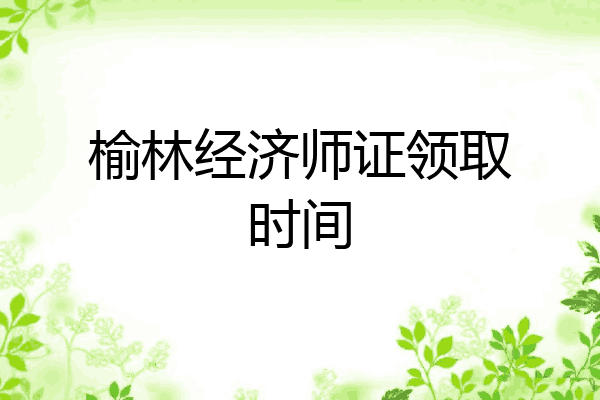 榆林经济师证领取时间