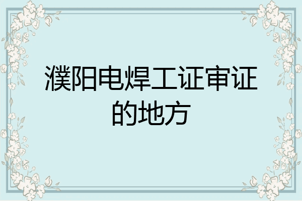 濮阳电焊工证审证的地方