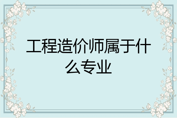 工程造价师属于什么专业