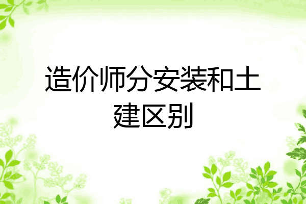 造价师分安装和土建区别