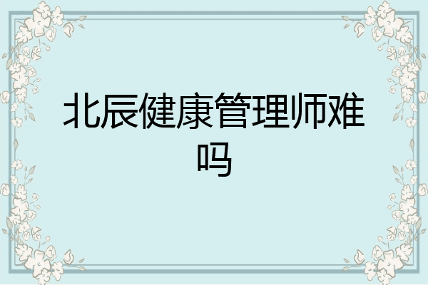 北辰健康管理师难吗