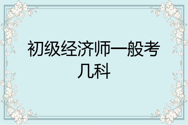 初级经济师一般考几科
