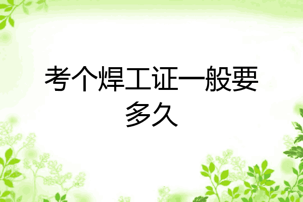 考个焊工证一般要多久