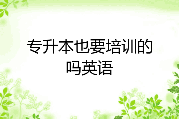 专升本也要培训的吗英语