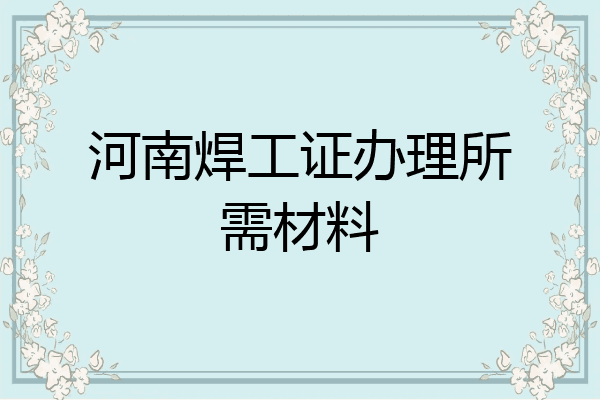 河南焊工证办理所需材料