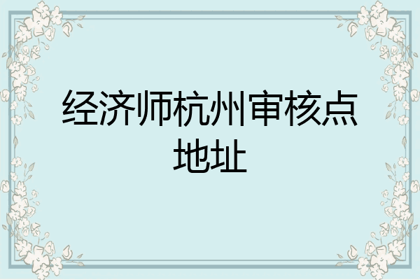 经济师杭州审核点地址
