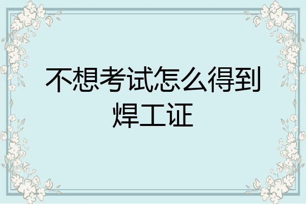 不想考试怎么得到焊工证