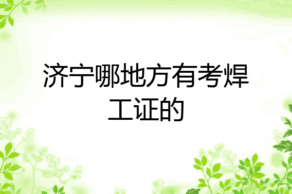 济宁哪地方有考焊工证的
