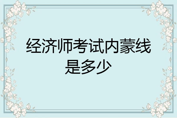 经济师考试内蒙线是多少