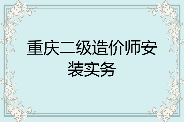重庆二级造价师安装实务
