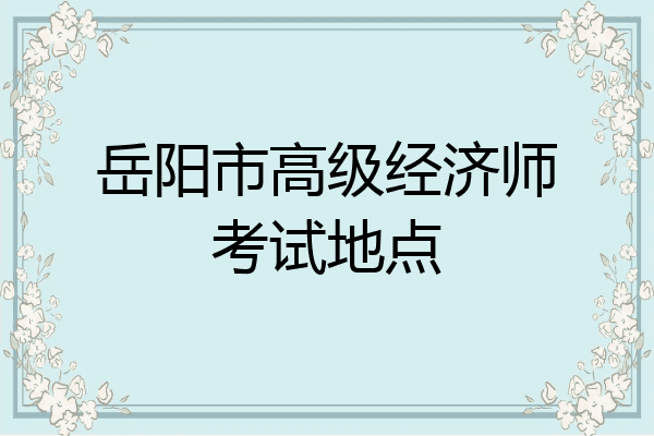 岳阳市高级经济师考试地点