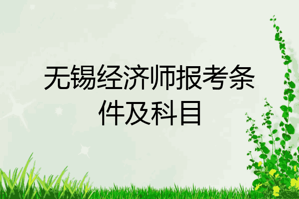 无锡经济师报考条件及科目