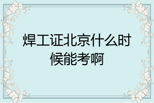 焊工证北京什么时候能考啊