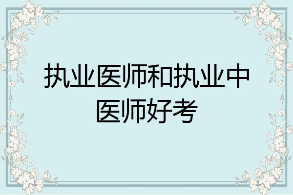 执业医师和执业中医师好考