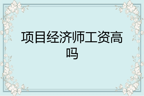 项目经济师工资高吗