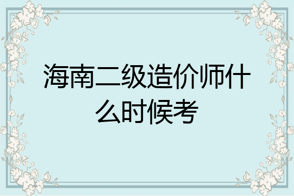 海南二级造价师什么时候考