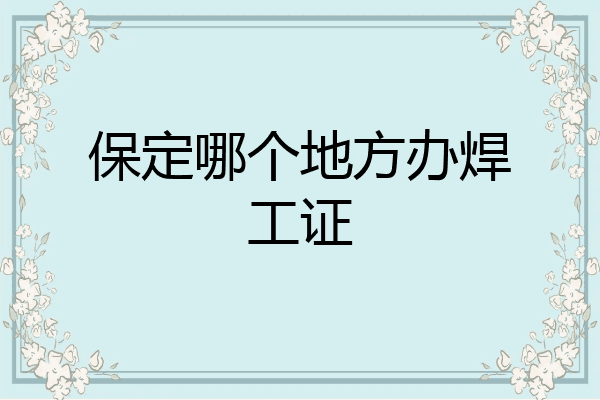 保定哪个地方办焊工证