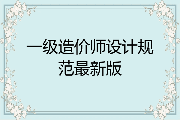 一级造价师设计规范最新版