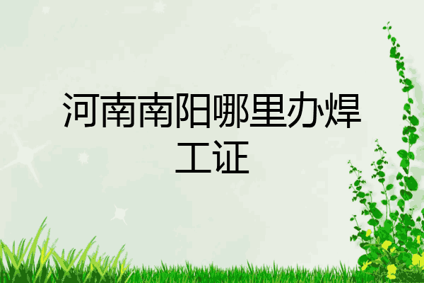 河南南阳哪里办焊工证