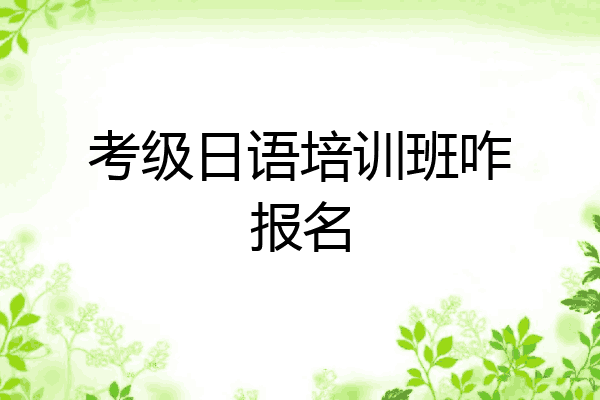 考级日语培训班咋报名