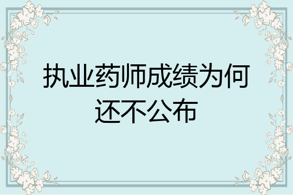执业药师成绩为何还不公布