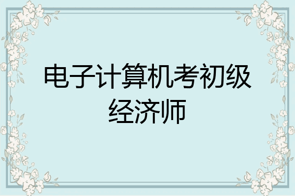 电子计算机考初级经济师