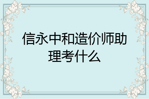 信永中和造价师助理考什么