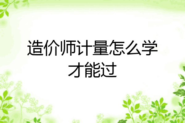 造价师计量怎么学才能过