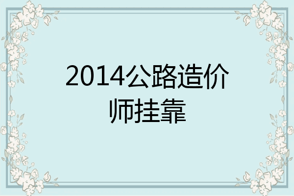 2014公路造价师挂靠