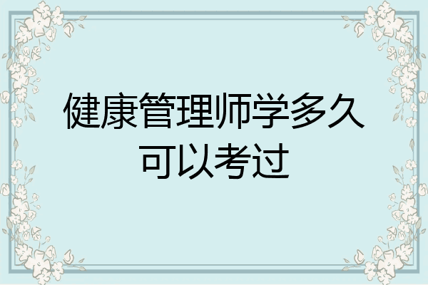 健康管理师学多久可以考过