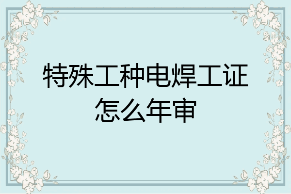 特殊工种电焊工证怎么年审