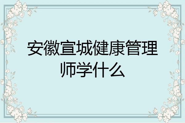 安徽宣城健康管理师学什么