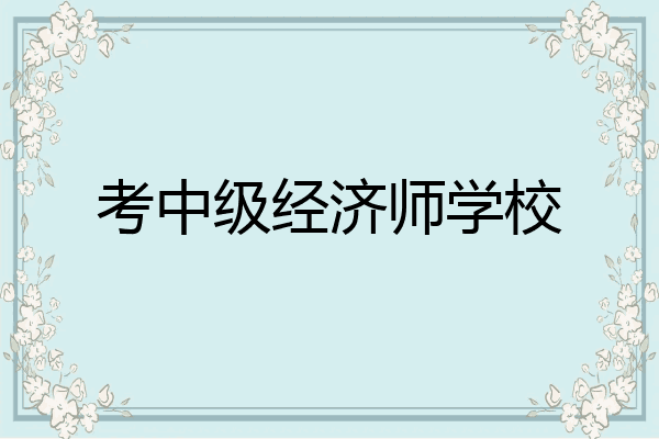 考中级经济师学校