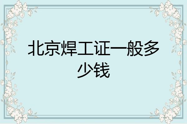 北京焊工证一般多少钱