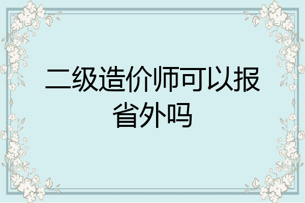 二级造价师可以报省外吗