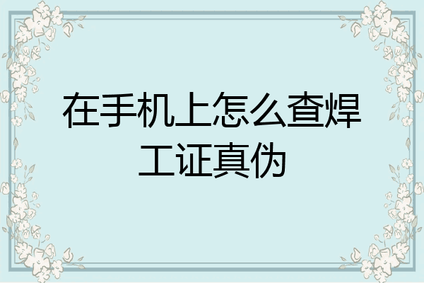 在手机上怎么查焊工证真伪
