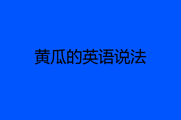 黄瓜的英语说法